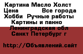 Картина Масло Холст › Цена ­ 7 000 - Все города Хобби. Ручные работы » Картины и панно   . Ленинградская обл.,Санкт-Петербург г.